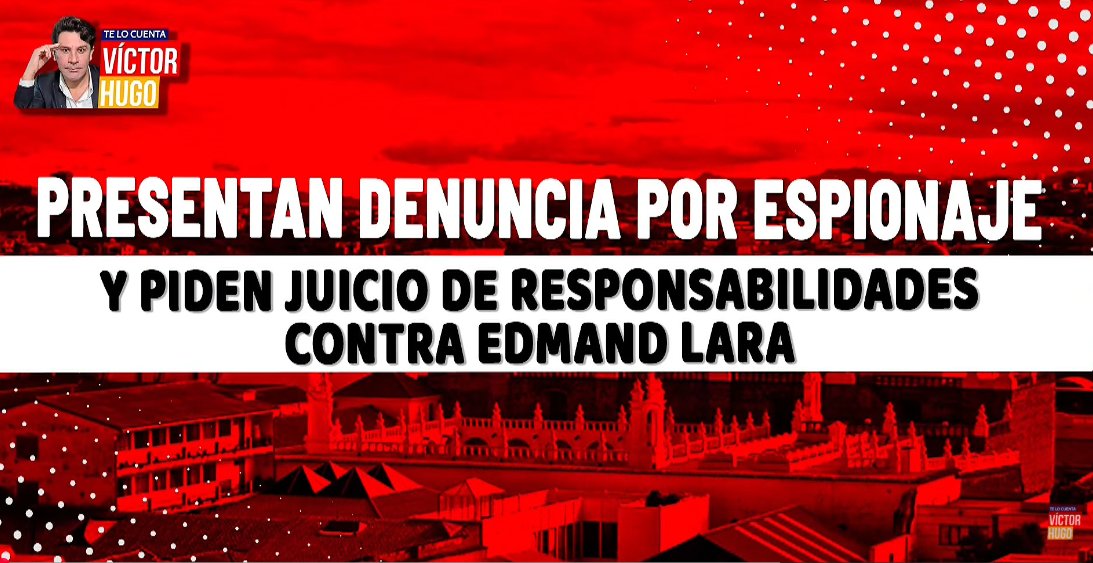 PRESENTAN OTRA DENUNCIA CONTRA LARA POR PRESUNTO ESPIONAJE Y PIDEN JUICIO DE RESPONSABILIDADES